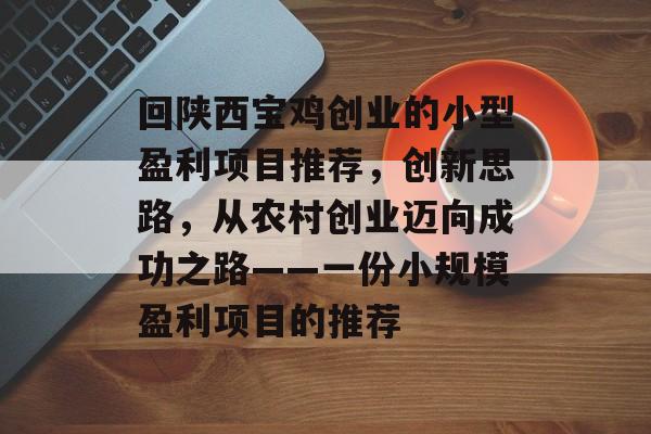 回陕西宝鸡创业的小型盈利项目推荐,创新思路,从农村创业迈向成功之路——一份小规模盈利项目的推荐 回陕西宝鸡创业的小型盈利项目推荐,创新思路,从农村创业迈向成功之路——一份小规模盈利项目的推荐