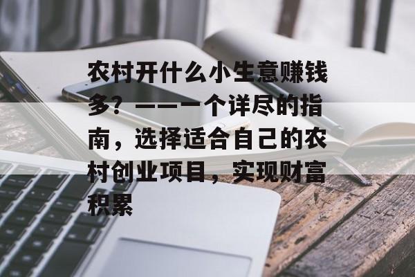农村开什么小生意赚钱多?——一个详尽的指南,选择适合自己的农村创业项目,实现财富积累 农村开什么小生意赚钱多?——一个详尽的指南,选择适合自己的农村创业项目,实现财富积累