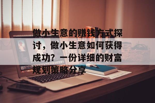 做小生意的赚钱方式探讨，做小生意如何获得成功？一份详细的财富规划策略分享