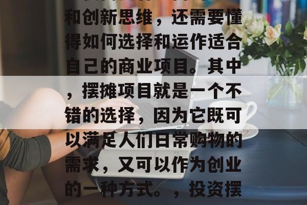 在现代社会中，做生意不仅需要有丰富的经验和创新思维，还需要懂得如何选择和运作适合自己的商业项目。其中，摆摊项目就是一个不错的选择，因为它既可以满足人们日常购物的需求，又可以作为创业的一种方式。，投资摆摊，多元化的创业选择与运营策略