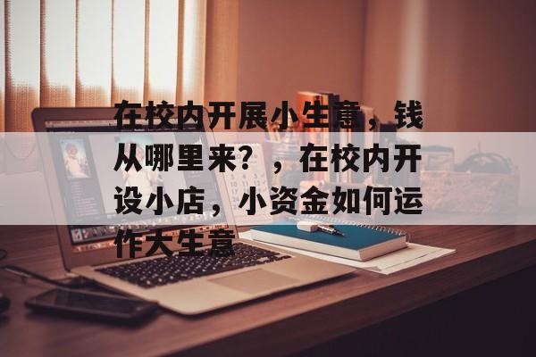 在校内开展小生意，钱从哪里来？，在校内开设小店，小资金如何运作大生意