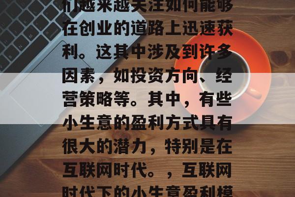 在当今社会中,创业者们越来越关注如何能够在创业的道路上迅速获利。这其中涉及到许多因素,如投资方向、经营策略等。其中,有些小生意的盈利方式具有很大的潜力,特别是在互联网时代。,互联网时代下的小生意盈利模式探索 在当今社会中,创业者们越来越关注如何能够在创业的道路上迅速获利。这其中涉及到许多因素,如投资方向、经营策略等。其中,有些小生意的盈利方式具有很大的潜力,特别是在互联网时代。,互联网时代下的小生意盈利模式探索
