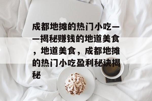 成都地摊的热门小吃——揭秘赚钱的地道美食,地道美食,成都地摊的热门小吃盈利秘诀揭秘 成都地摊的热门小吃——揭秘赚钱的地道美食,地道美食,成都地摊的热门小吃盈利秘诀揭秘