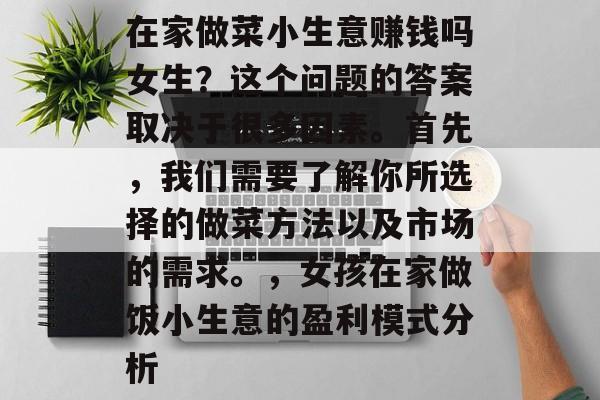 在家做菜小生意赚钱吗女生?这个问题的答案取决于很多因素。首先,我们需要了解你所选择的做菜方法以及市场的需求。,女孩在家做饭小生意的盈利模式分析 在家做菜小生意赚钱吗女生?这个问题的答案取决于很多因素。首先,我们需要了解你所选择的做菜方法以及市场的需求。,女孩在家做饭小生意的盈利模式分析