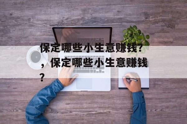 保定哪些小生意赚钱?,保定哪些小生意赚钱? 保定哪些小生意赚钱?,保定哪些小生意赚钱?
