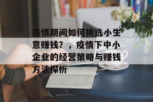 疫情期间如何挑选小生意赚钱？，疫情下中小企业的经营策略与赚钱方法探析