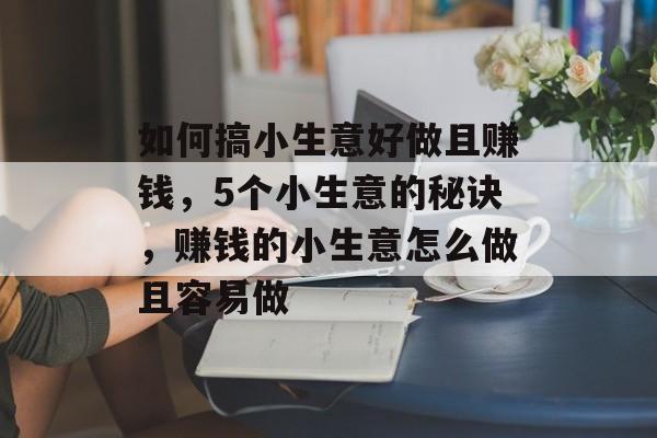 如何搞小生意好做且赚钱,5个小生意的秘诀,赚钱的小生意怎么做且容易做 如何搞小生意好做且赚钱,5个小生意的秘诀,赚钱的小生意怎么做且容易做