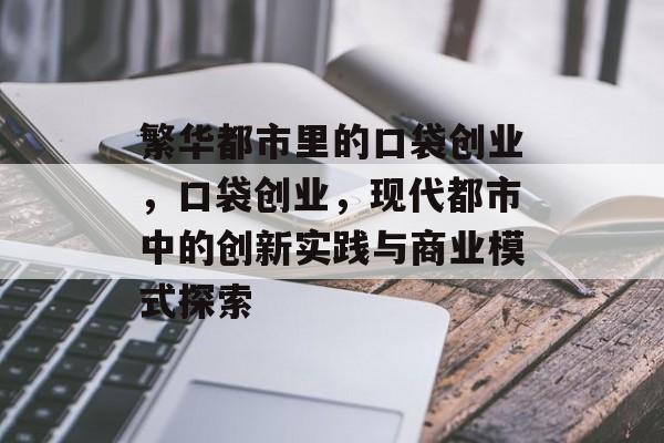 繁华都市里的口袋创业,口袋创业,现代都市中的创新实践与商业模式探索 繁华都市里的口袋创业,口袋创业,现代都市中的创新实践与商业模式探索