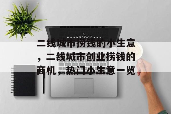 二线城市捞钱的小生意,二线城市创业捞钱的商机,热门小生意一览 二线城市捞钱的小生意,二线城市创业捞钱的商机,热门小生意一览