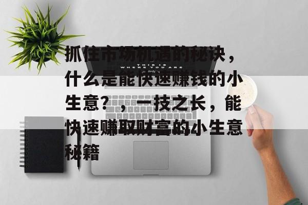 抓住市场机遇的秘诀,什么是能快速赚钱的小生意?,一技之长,能快速赚取财富的小生意秘籍 抓住市场机遇的秘诀,什么是能快速赚钱的小生意?,一技之长,能快速赚取财富的小生意秘籍