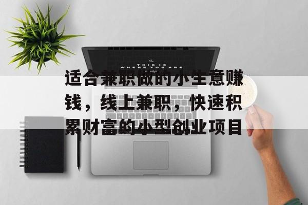 适合兼职做的小生意赚钱,线上兼职,快速积累财富的小型创业项目 适合兼职做的小生意赚钱,线上兼职,快速积累财富的小型创业项目