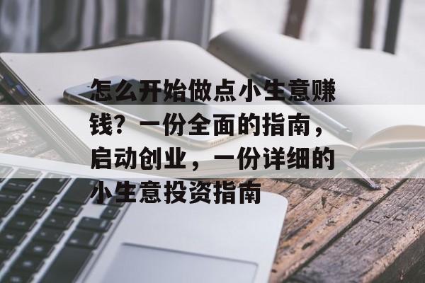 怎么开始做点小生意赚钱?一份全面的指南,启动创业,一份详细的小生意投资指南 怎么开始做点小生意赚钱?一份全面的指南,启动创业,一份详细的小生意投资指南