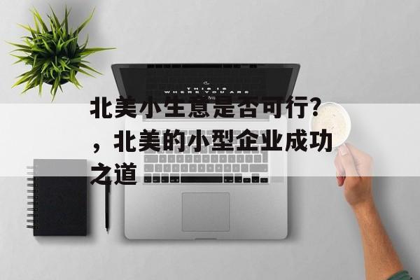 北美小生意是否可行?,北美的小型企业成功之道 北美小生意是否可行?,北美的小型企业成功之道