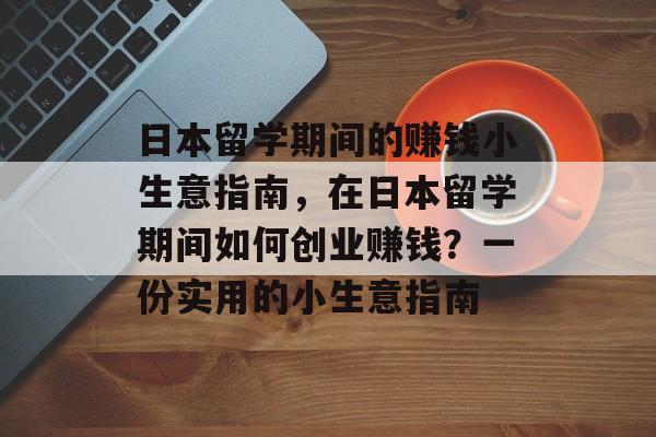 日本留学期间的赚钱小生意指南，在日本留学期间如何创业赚钱？一份实用的小生意指南