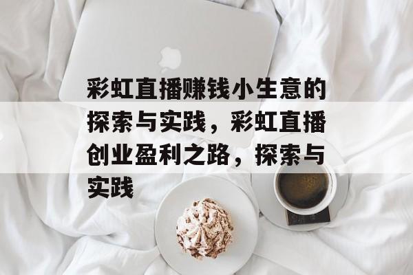 彩虹直播赚钱小生意的探索与实践,彩虹直播创业盈利之路,探索与实践 彩虹直播赚钱小生意的探索与实践,彩虹直播创业盈利之路,探索与实践