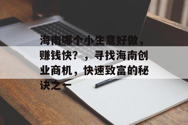 海南哪个小生意好做,赚钱快?,寻找海南创业商机,快速致富的秘诀之一 海南哪个小生意好做,赚钱快?,寻找海南创业商机,快速致富的秘诀之一