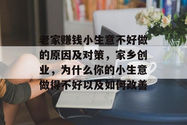老家赚钱小生意不好做的原因及对策,家乡创业,为什么你的小生意做得不好以及如何改善 老家赚钱小生意不好做的原因及对策,家乡创业,为什么你的小生意做得不好以及如何改善