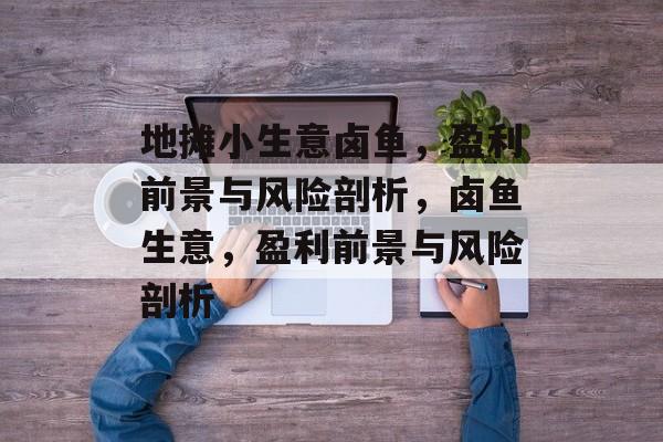 地摊小生意卤鱼，盈利前景与风险剖析，卤鱼生意，盈利前景与风险剖析