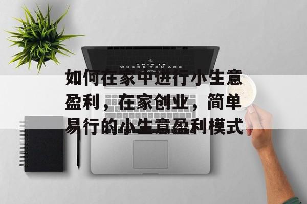 如何在家中进行小生意盈利，在家创业，简单易行的小生意盈利模式