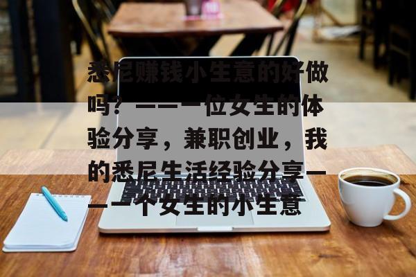 悉尼赚钱小生意的好做吗?——一位女生的体验分享,兼职创业,我的悉尼生活经验分享——一个女生的小生意 悉尼赚钱小生意的好做吗?——一位女生的体验分享,兼职创业,我的悉尼生活经验分享——一个女生的小生意
