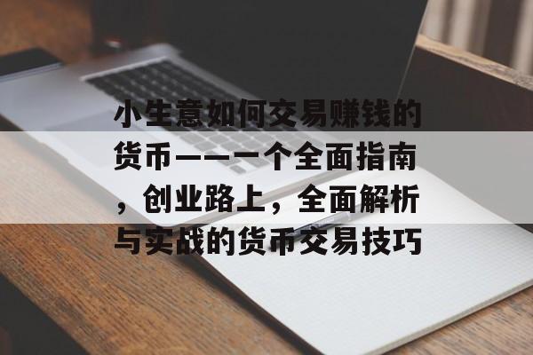 小生意如何交易赚钱的货币——一个全面指南,创业路上,全面解析与实战的货币交易技巧 小生意如何交易赚钱的货币——一个全面指南,创业路上,全面解析与实战的货币交易技巧
