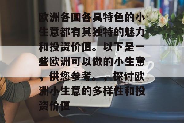 欧洲各国各具特色的小生意都有其独特的魅力和投资价值。以下是一些欧洲可以做的小生意,供您参考。,探讨欧洲小生意的多样性和投资价值 欧洲各国各具特色的小生意都有其独特的魅力和投资价值。以下是一些欧洲可以做的小生意,供您参考。,探讨欧洲小生意的多样性和投资价值