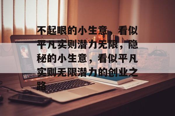不起眼的小生意，看似平凡实则潜力无限，隐秘的小生意，看似平凡实则无限潜力的创业之路