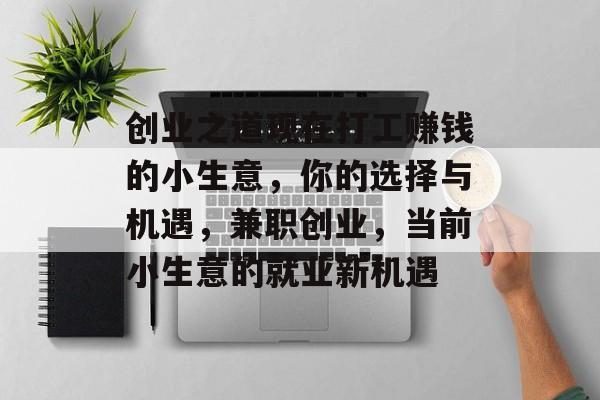 创业之道现在打工赚钱的小生意，你的选择与机遇，兼职创业，当前小生意的就业新机遇