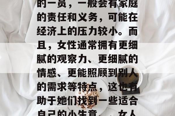 南方赚钱的小生意确实有很多。女孩作为家庭的一员,一般会有家庭的责任和义务,可能在经济上的压力较小。而且,女性通常拥有更细腻的观察力、更细腻的情感、更能照顾到别人的需求等特点,这也有助于她们找到一些适合自己的小生意。,女人适合做的小生意有哪些?> 南方赚钱的小生意确实有很多。女孩作为家庭的一员,一般会有家庭的责任和义务,可能在经济上的压力较小。而且,女性通常拥有更细腻的观察力、更细腻的情感、更能照顾到别人的需求等特点,这也有助于她们找到一些适合自己的小生意。,女人适合做的小生意有哪些?>