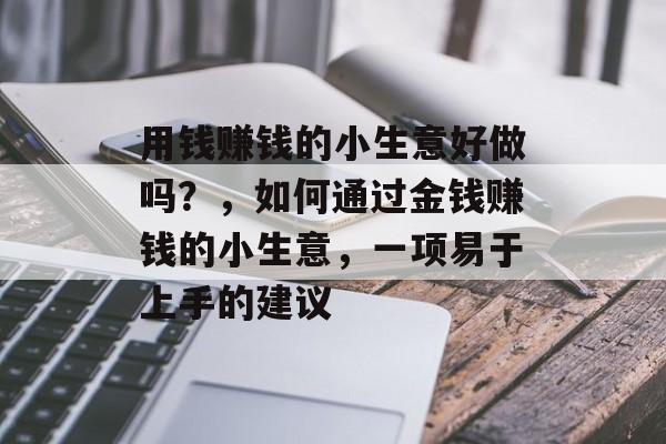 用钱赚钱的小生意好做吗?,如何通过金钱赚钱的小生意,一项易于上手的建议 用钱赚钱的小生意好做吗?,如何通过金钱赚钱的小生意,一项易于上手的建议