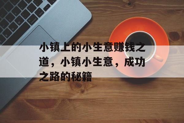 小镇上的小生意赚钱之道,小镇小生意,成功之路的秘籍 小镇上的小生意赚钱之道,小镇小生意,成功之路的秘籍