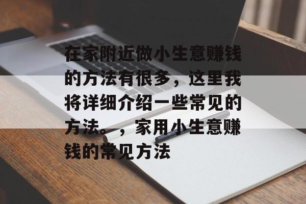在家附近做小生意赚钱的方法有很多,这里我将详细介绍一些常见的方法。,家用小生意赚钱的常见方法 在家附近做小生意赚钱的方法有很多,这里我将详细介绍一些常见的方法。,家用小生意赚钱的常见方法