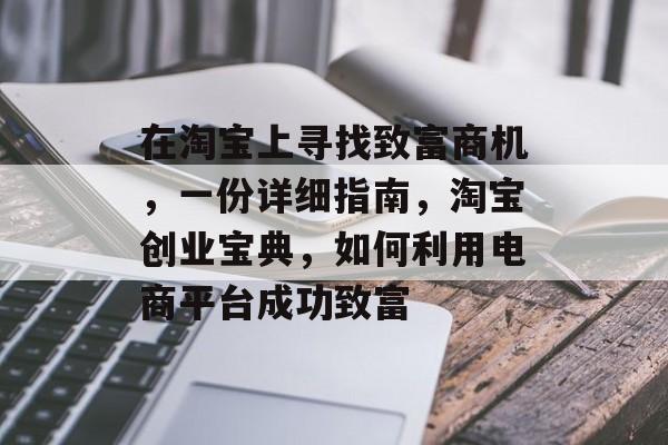 在淘宝上寻找致富商机,一份详细指南,淘宝创业宝典,如何利用电商平台成功致富 在淘宝上寻找致富商机,一份详细指南,淘宝创业宝典,如何利用电商平台成功致富