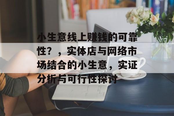 小生意线上赚钱的可靠性?,实体店与网络市场结合的小生意,实证分析与可行性探讨 小生意线上赚钱的可靠性?,实体店与网络市场结合的小生意,实证分析与可行性探讨