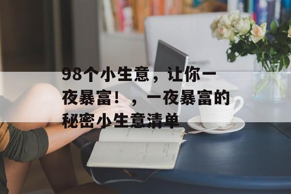 98个小生意,让你一夜暴富!,一夜暴富的秘密小生意清单 98个小生意,让你一夜暴富!,一夜暴富的秘密小生意清单
