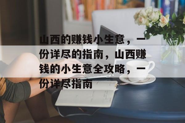 山西的赚钱小生意,一份详尽的指南,山西赚钱的小生意全攻略,一份详尽指南 山西的赚钱小生意,一份详尽的指南,山西赚钱的小生意全攻略,一份详尽指南