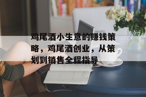鸡尾酒小生意的赚钱策略,鸡尾酒创业,从策划到销售全程指导 鸡尾酒小生意的赚钱策略,鸡尾酒创业,从策划到销售全程指导
