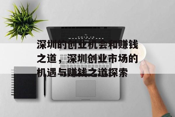深圳的创业机会和赚钱之道,深圳创业市场的机遇与赚钱之道探索 深圳的创业机会和赚钱之道,深圳创业市场的机遇与赚钱之道探索