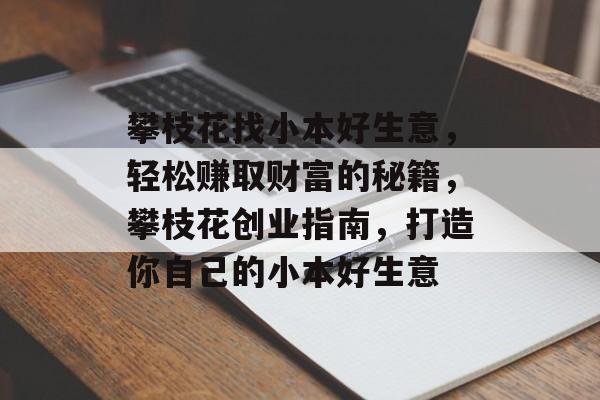 攀枝花找小本好生意,轻松赚取财富的秘籍,攀枝花创业指南,打造你自己的小本好生意 攀枝花找小本好生意,轻松赚取财富的秘籍,攀枝花创业指南,打造你自己的小本好生意