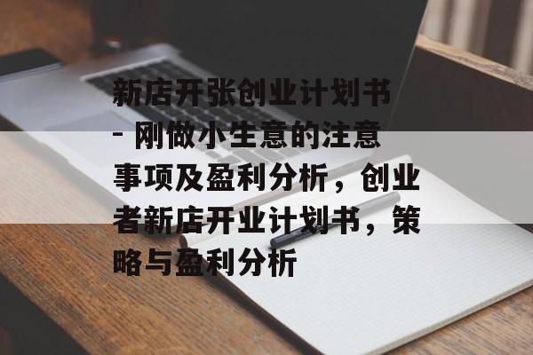 新店开张创业计划书 - 刚做小生意的注意事项及盈利分析,创业者新店开业计划书,策略与盈利分析 新店开张创业计划书 - 刚做小生意的注意事项及盈利分析,创业者新店开业计划书,策略与盈利分析