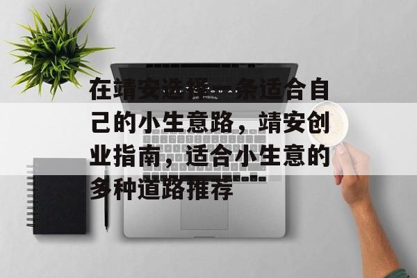 在靖安选择一条适合自己的小生意路,靖安创业指南,适合小生意的多种道路推荐 在靖安选择一条适合自己的小生意路,靖安创业指南,适合小生意的多种道路推荐
