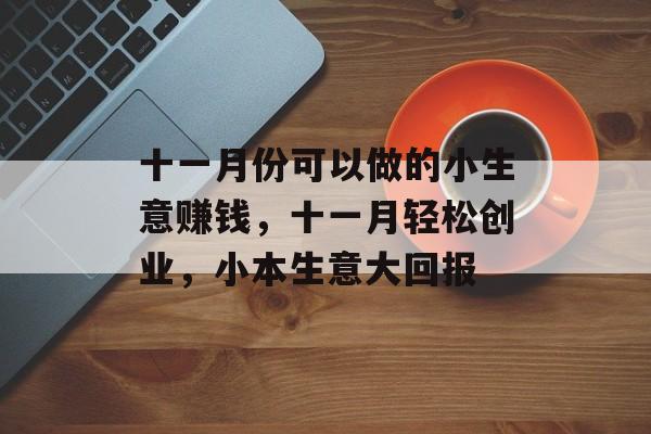 十一月份可以做的小生意赚钱,十一月轻松创业,小本生意大回报 十一月份可以做的小生意赚钱,十一月轻松创业,小本生意大回报