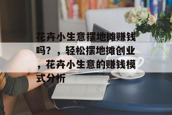 花卉小生意摆地摊赚钱吗?,轻松摆地摊创业,花卉小生意的赚钱模式分析 花卉小生意摆地摊赚钱吗?,轻松摆地摊创业,花卉小生意的赚钱模式分析
