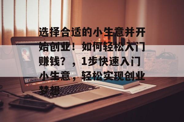 选择合适的小生意并开始创业!如何轻松入门赚钱?,1步快速入门小生意,轻松实现创业梦想 选择合适的小生意并开始创业!如何轻松入门赚钱?,1步快速入门小生意,轻松实现创业梦想