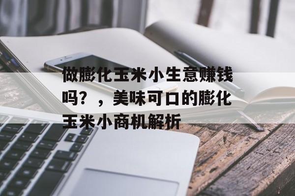 做膨化玉米小生意赚钱吗?,美味可口的膨化玉米小商机解析 做膨化玉米小生意赚钱吗?,美味可口的膨化玉米小商机解析