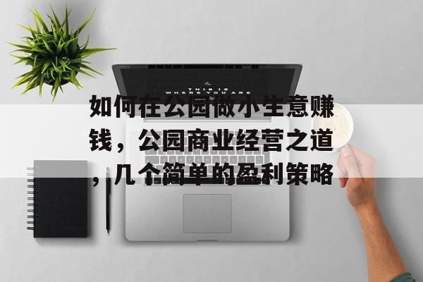 如何在公园做小生意赚钱,公园商业经营之道,几个简单的盈利策略 如何在公园做小生意赚钱,公园商业经营之道,几个简单的盈利策略