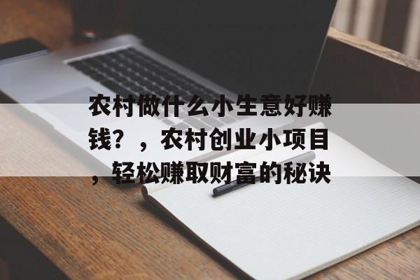 农村做什么小生意好赚钱?,农村创业小项目,轻松赚取财富的秘诀 农村做什么小生意好赚钱?,农村创业小项目,轻松赚取财富的秘诀