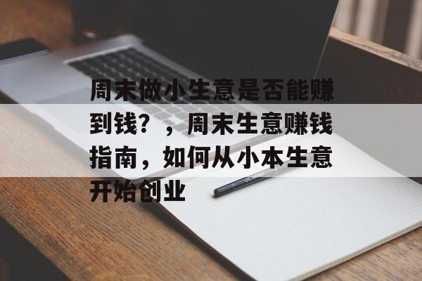 周末做小生意是否能赚到钱？，周末生意赚钱指南，如何从小本生意开始创业