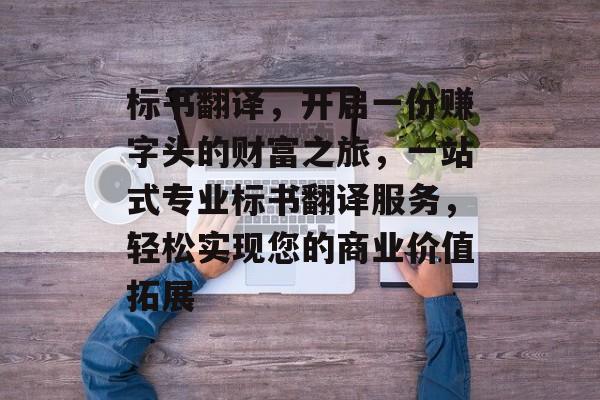 标书翻译,开启一份赚字头的财富之旅,一站式专业标书翻译服务,轻松实现您的商业价值拓展 标书翻译,开启一份赚字头的财富之旅,一站式专业标书翻译服务,轻松实现您的商业价值拓展