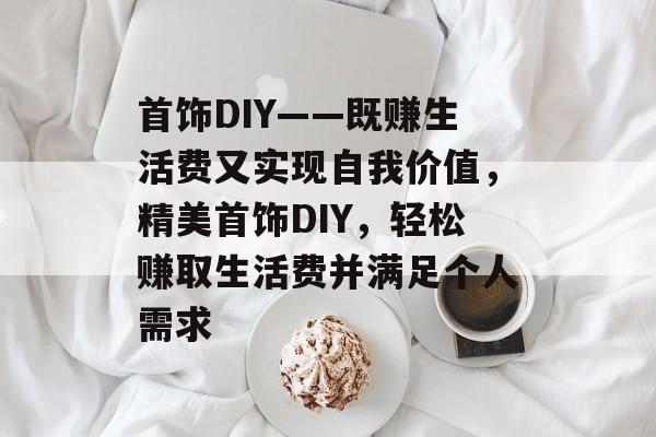 首饰DIY——既赚生活费又实现自我价值,精美首饰DIY,轻松赚取生活费并满足个人需求 首饰DIY——既赚生活费又实现自我价值,精美首饰DIY,轻松赚取生活费并满足个人需求